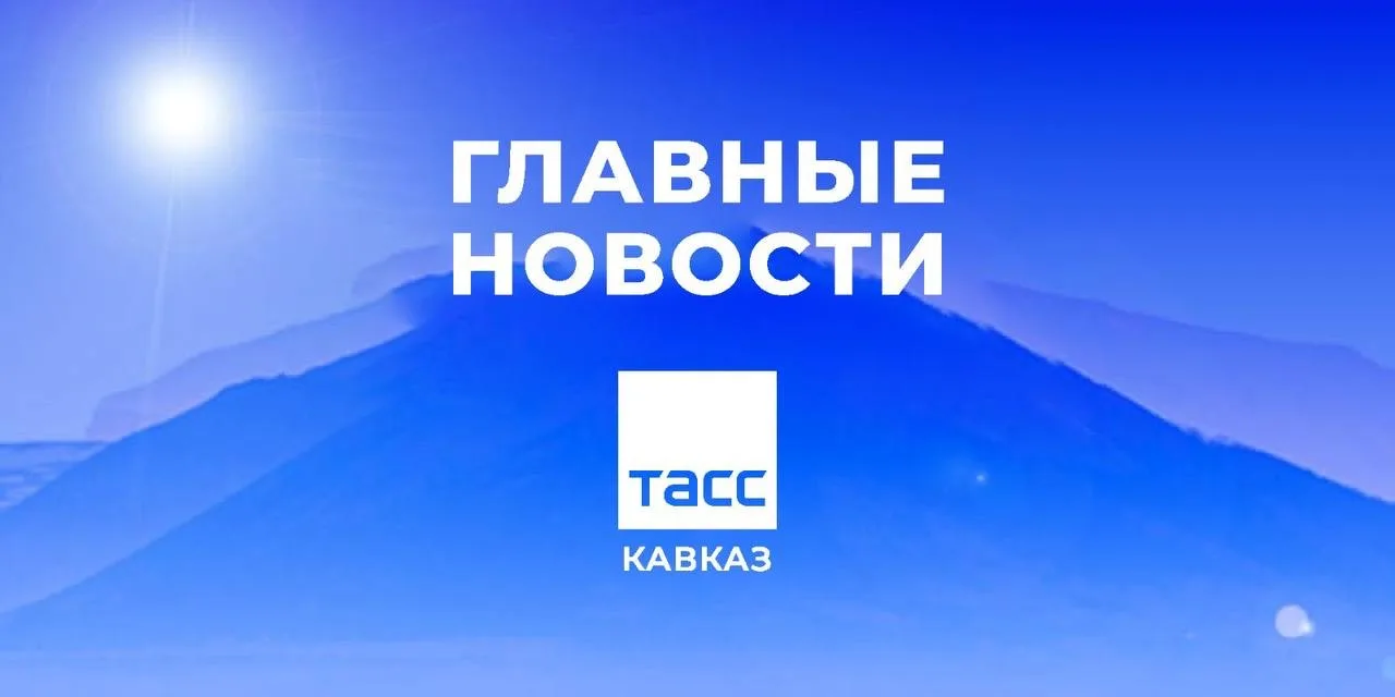 Главные новости ТАСС/Кавказ к утру 15 мая: